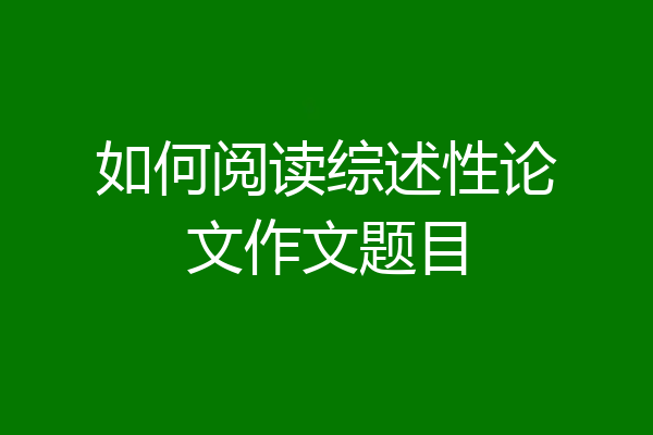 如何阅读综述性论文作文题目