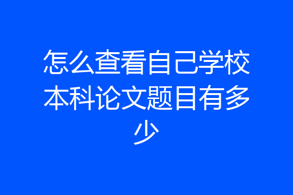 怎么查看自己学校本科论文题目有多少