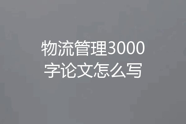 物流管理3000字论文怎么写
