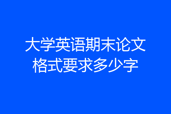 大学英语期末论文格式要求多少字