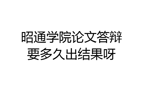 昭通学院论文答辩要多久出结果呀