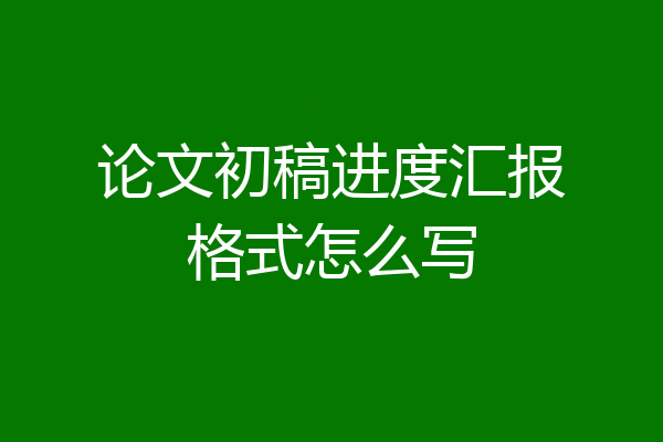 论文初稿进度汇报格式怎么写