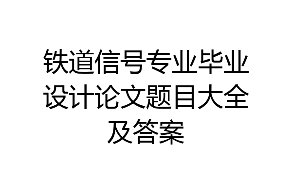 铁道信号专业毕业设计论文题目大全及答案