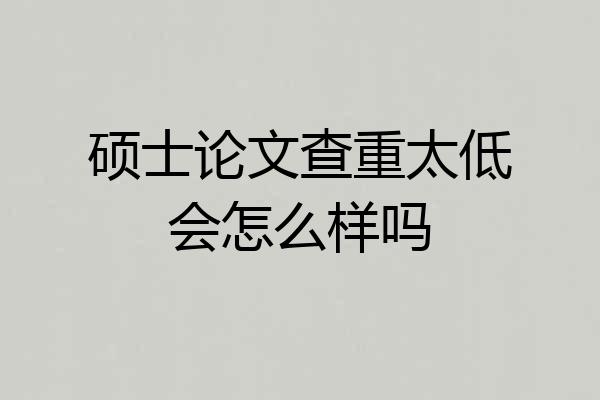 硕士论文查重太低会怎么样吗