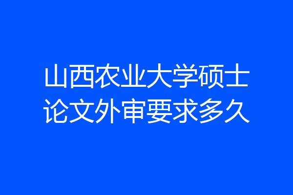 山西农业大学硕士论文外审要求多久