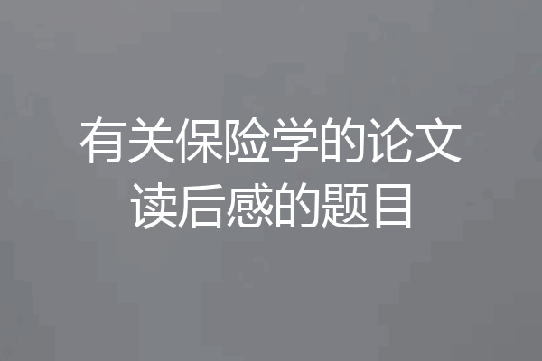 有关保险学的论文读后感的题目