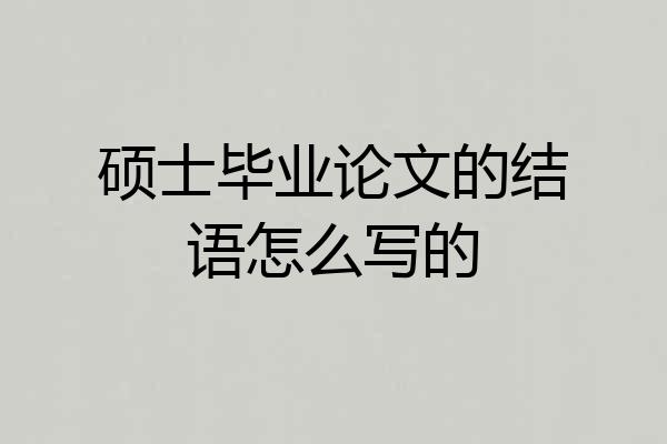 硕士毕业论文的结语怎么写的