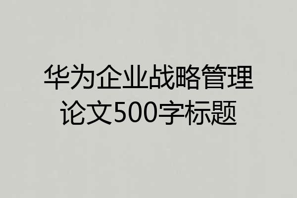 华为企业战略管理论文500字标题