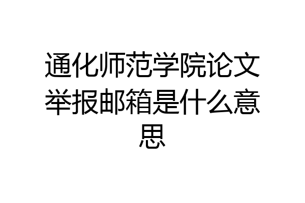 通化师范学院论文举报邮箱是什么意思