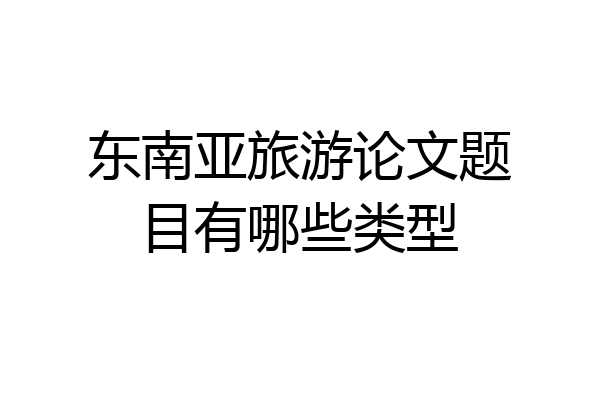 东南亚旅游论文题目有哪些类型