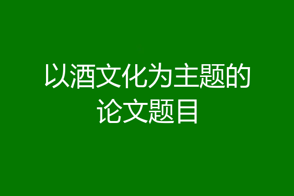 以酒文化为主题的论文题目