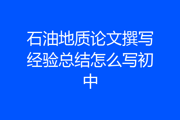 石油地质论文撰写经验总结怎么写初中