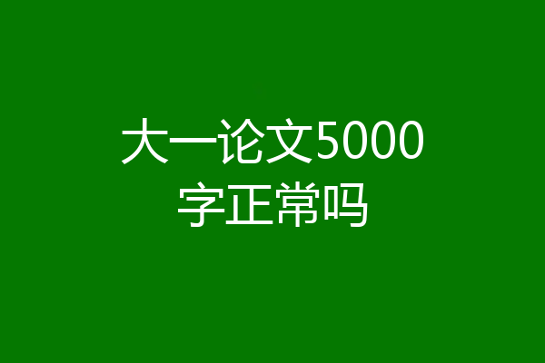 大一论文5000字正常吗