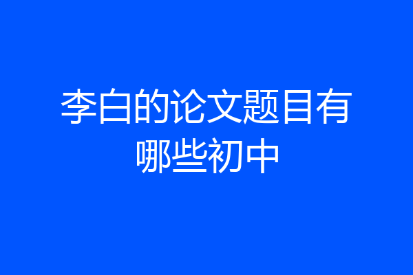 李白的论文题目有哪些初中