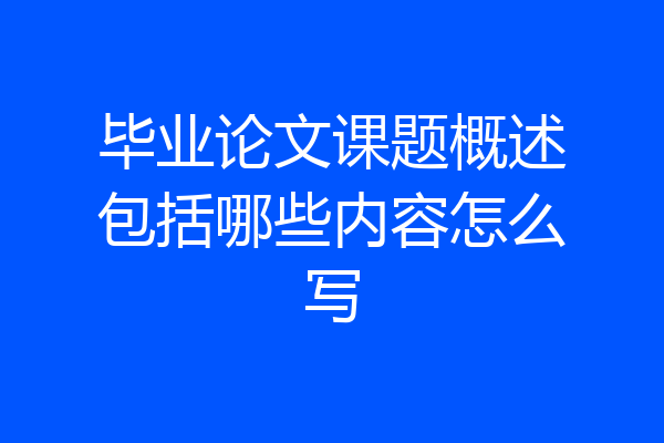 毕业论文课题概述包括哪些内容怎么写