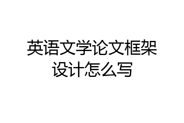 英语文学论文框架设计怎么写
