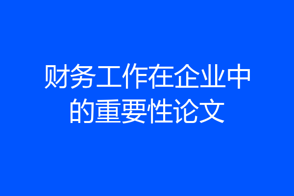 财务工作在企业中的重要性论文