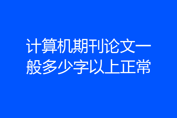 计算机期刊论文一般多少字以上正常