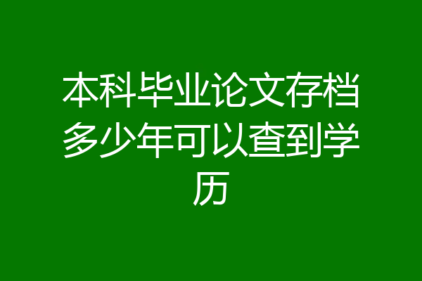 本科毕业论文存档多少年可以查到学历