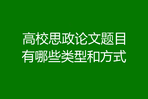 高校思政论文题目有哪些类型和方式