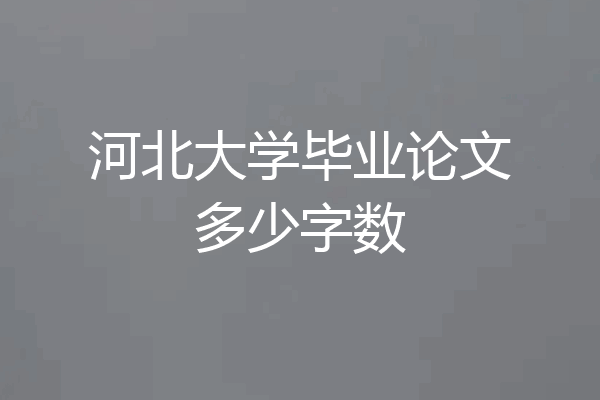 河北大学毕业论文多少字数