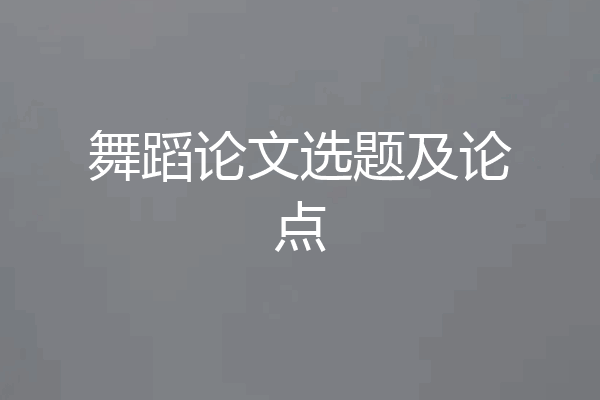 舞蹈论文选题及论点