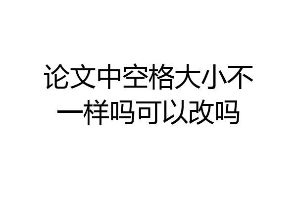论文中空格大小不一样吗可以改吗