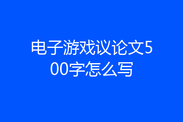 电子游戏议论文500字怎么写