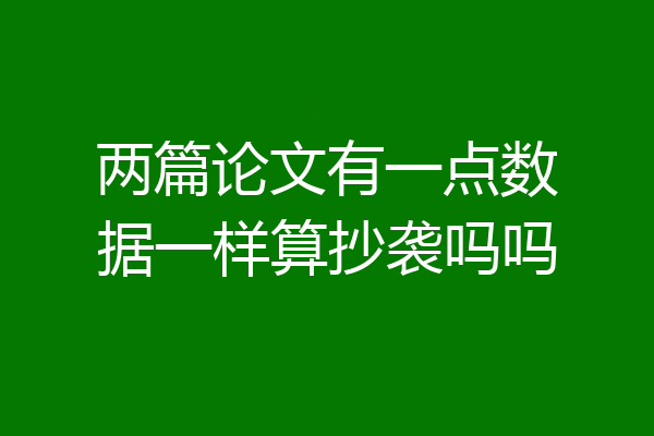 两篇论文有一点数据一样算抄袭吗吗