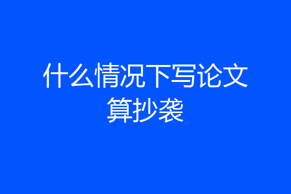 什么情况下写论文算抄袭