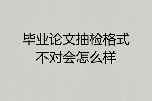 毕业论文抽检格式不对会怎么样