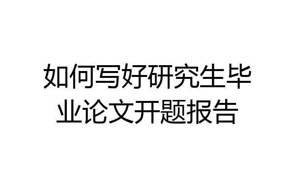如何写好研究生毕业论文开题报告
