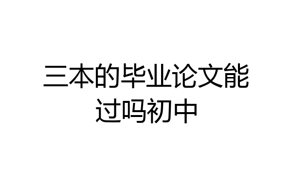 三本的毕业论文能过吗初中