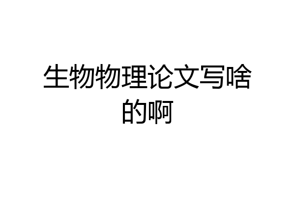生物物理论文写啥的啊