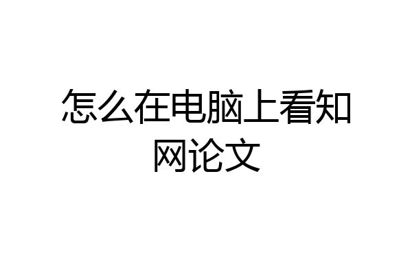 怎么在电脑上看知网论文