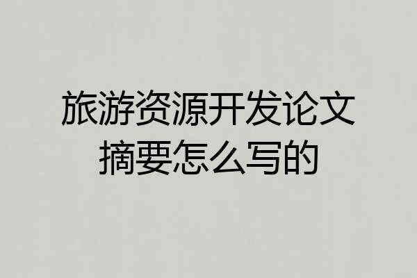 旅游资源开发论文摘要怎么写的