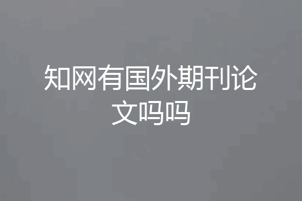 知网有国外期刊论文吗吗