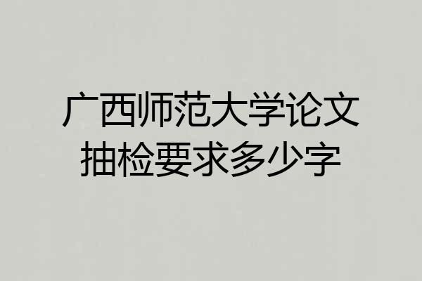 广西师范大学论文抽检要求多少字