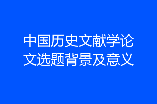中国历史文献学论文选题背景及意义