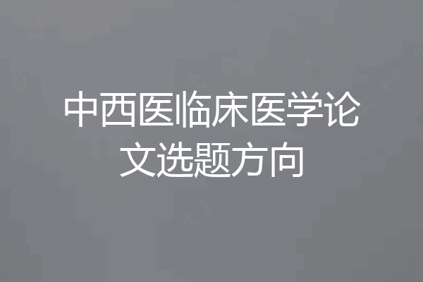 中西医临床医学论文选题方向