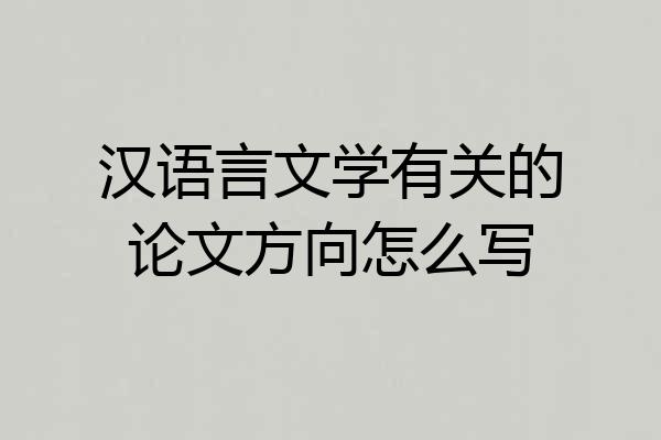汉语言文学有关的论文方向怎么写