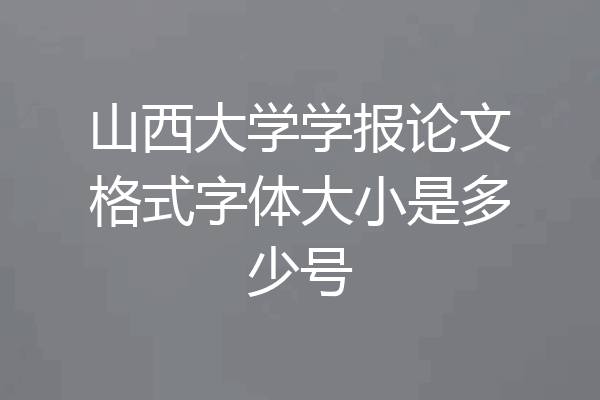 山西大学学报论文格式字体大小是多少号