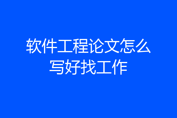 软件工程论文怎么写好找工作