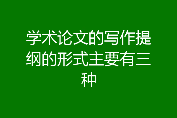 学术论文的写作提纲的形式主要有三种