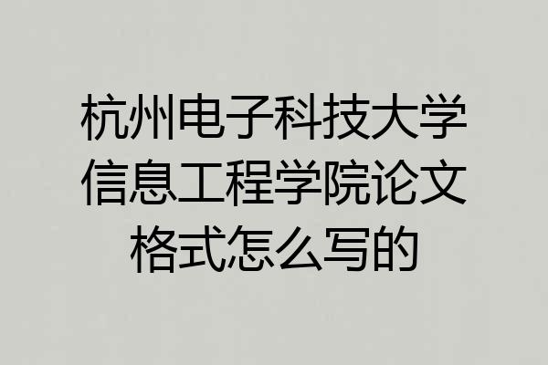 杭州电子科技大学信息工程学院论文格式怎么写的