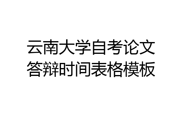 云南大学自考论文答辩时间表格模板