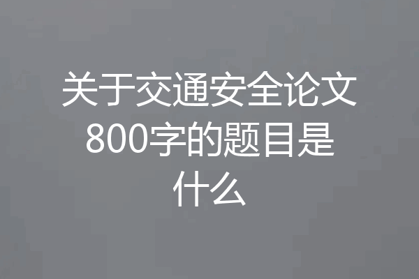 关于交通安全论文800字的题目是什么