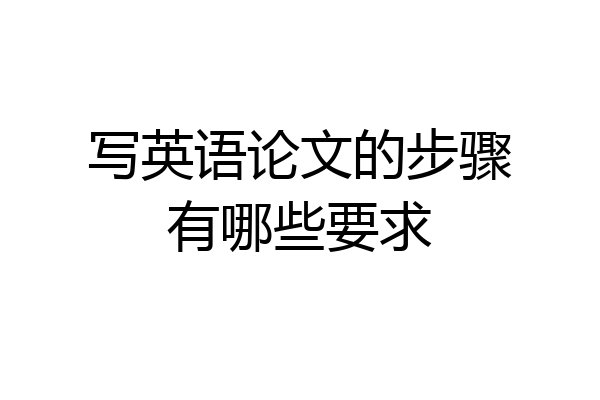 写英语论文的步骤有哪些要求