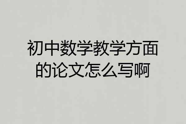 初中数学教学方面的论文怎么写啊