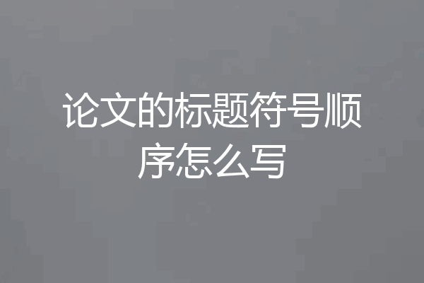 论文的标题符号顺序怎么写